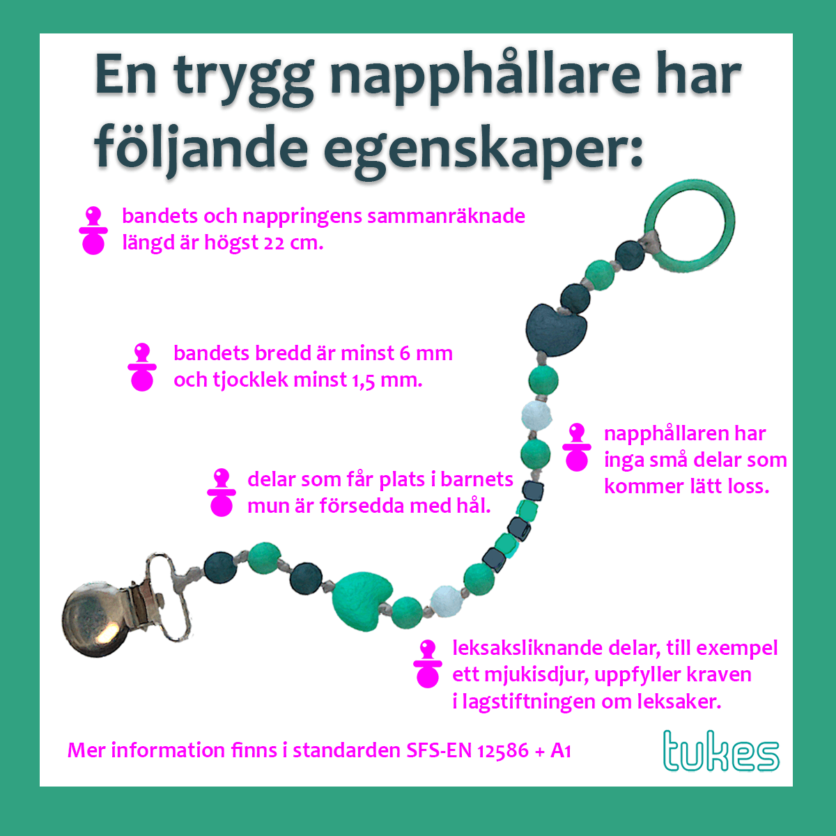 En trygg napphållare har följande egenskaper: bandets och nappringens sammanräknade längd är högst 22 cm, bandets bredd är minst 6 mm och tjocklek minst 1,5 mm, napphållaren har inga små delar som kommer lätt loss, delar som får plats i barnets mun är försedda med hål, leksaksliknande delar, till exempel ett mjukisdjur, uppfyller kraven i lagstiftningen om leksaker, Mer information finns i standarden SFS-EN 12586 + A1